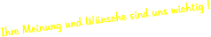 Ihre Meinung und Wnsche sind uns wichtig !